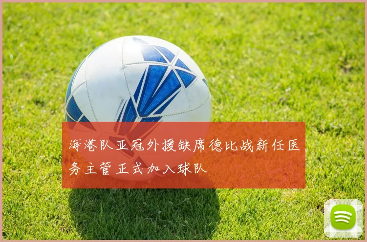 海港队亚冠外援缺席德比战新任医务主管正式加入球队